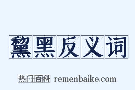 黧黑反义词是什么意思的图片